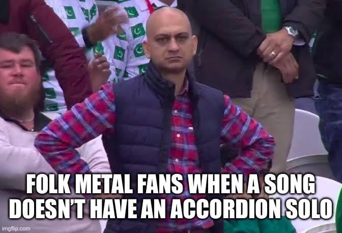 A meme of a frowning man in a button-down plaid shirt and navy blue puffer vest. The text says "Folk metal fans when a song doesn't have an accordion solo."